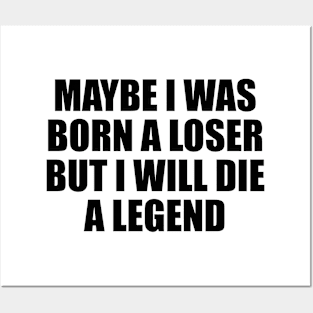 Maybe I was born a loser but I will die a legend Posters and Art